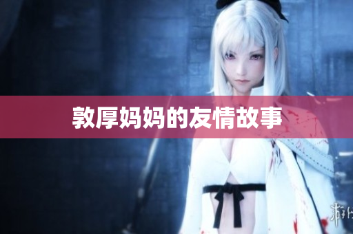 敦厚妈妈的友情故事