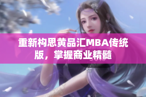 重新构思黄品汇MBA传统版，掌握商业精髓