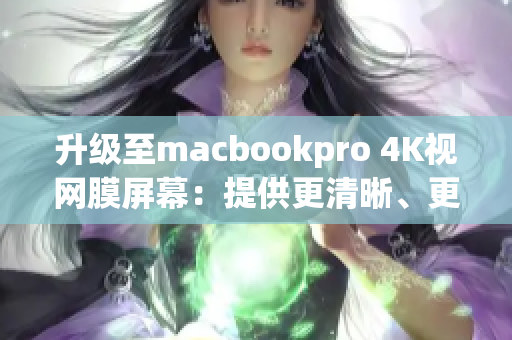 升级至macbookpro 4K视网膜屏幕：提供更清晰、更锐利的图像