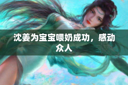 沈姜为宝宝喂奶成功，感动众人