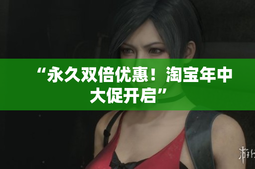 “永久双倍优惠！淘宝年中大促开启”