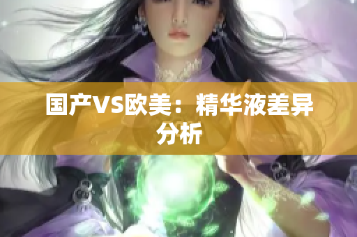 国产VS欧美：精华液差异分析