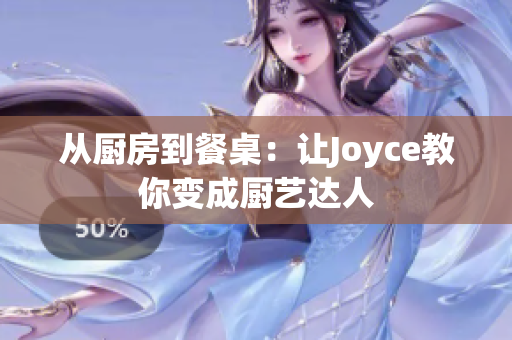 从厨房到餐桌：让Joyce教你变成厨艺达人