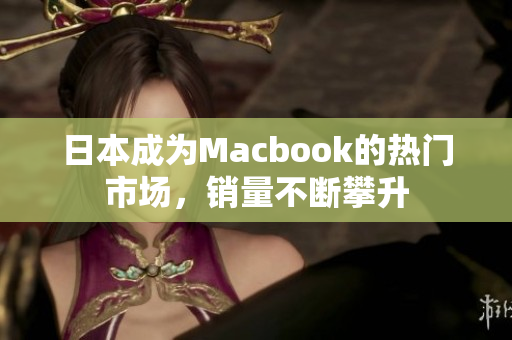 日本成为Macbook的热门市场，销量不断攀升