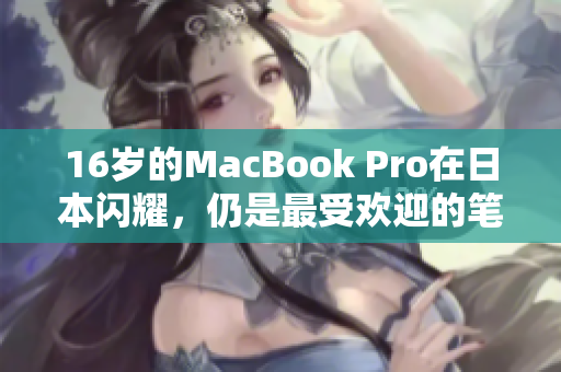 16岁的MacBook Pro在日本闪耀，仍是最受欢迎的笔记本电脑