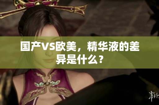 国产VS欧美，精华液的差异是什么？