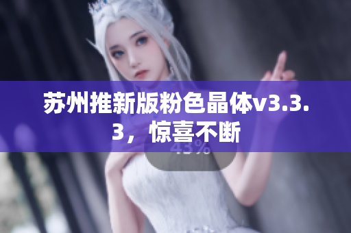 苏州推新版粉色晶体v3.3.3，惊喜不断