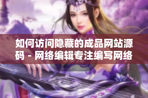 如何访问隐藏的成品网站源码 - 网络编辑专注编写网络技巧文章