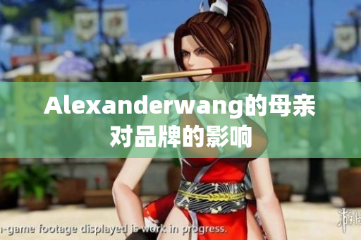Alexanderwang的母亲对品牌的影响