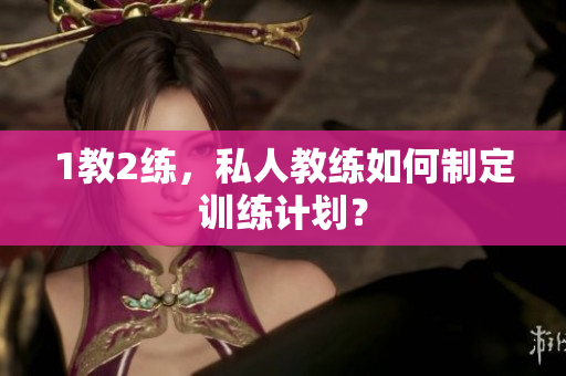 1教2练，私人教练如何制定训练计划？