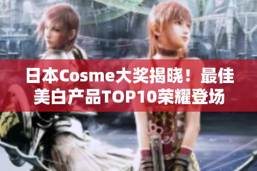 日本Cosme大奖揭晓！最佳美白产品TOP10荣耀登场