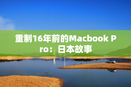重制16年前的Macbook Pro：日本故事
