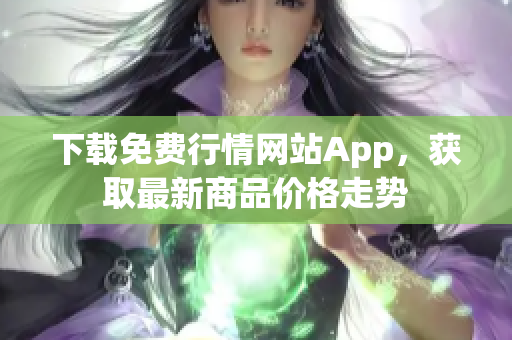 下载免费行情网站App，获取最新商品价格走势