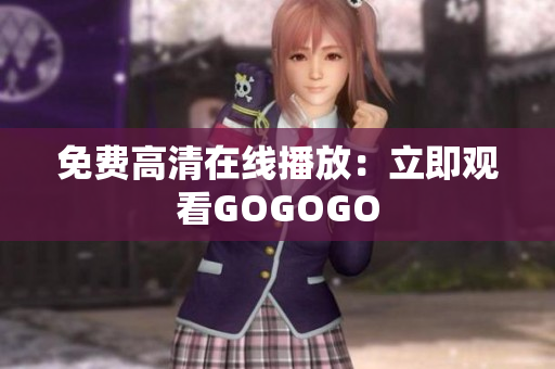 免费高清在线播放：立即观看GOGOGO