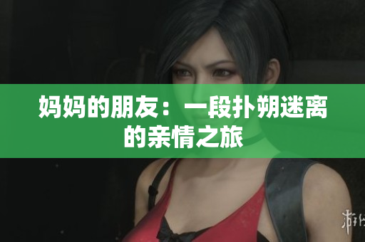 妈妈的朋友：一段扑朔迷离的亲情之旅