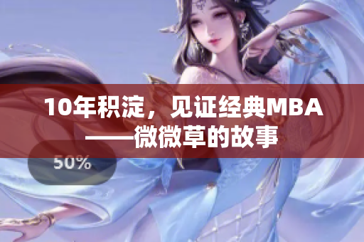 10年积淀，见证经典MBA——微微草的故事