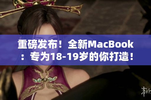 重磅发布！全新MacBook：专为18-19岁的你打造！