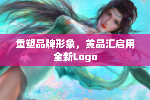 重塑品牌形象，黄品汇启用全新Logo