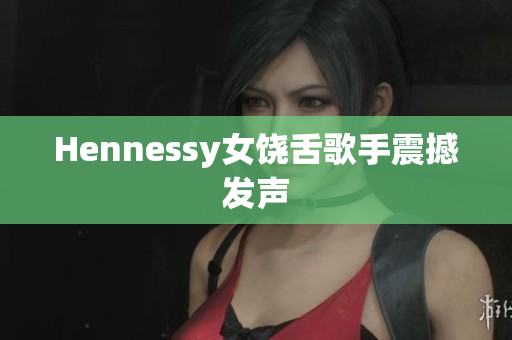 Hennessy女饶舌歌手震撼发声