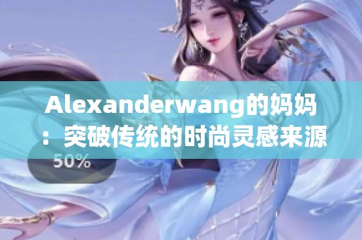 Alexanderwang的妈妈：突破传统的时尚灵感来源