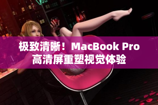 极致清晰！MacBook Pro高清屏重塑视觉体验