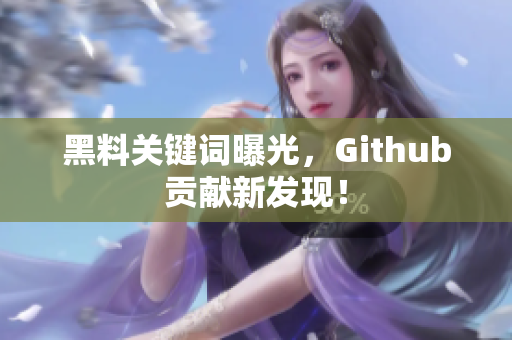 黑料关键词曝光，Github贡献新发现！