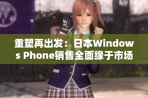 重塑再出发：日本Windows Phone销售全面缘于市场需求低迷