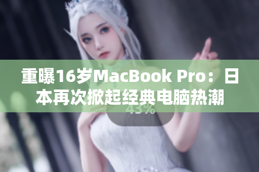 重曝16岁MacBook Pro：日本再次掀起经典电脑热潮