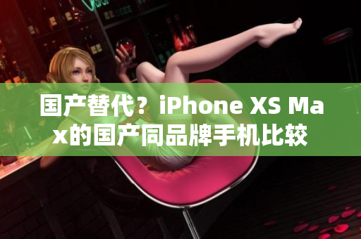 国产替代？iPhone XS Max的国产同品牌手机比较