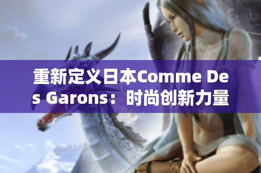 重新定义日本Comme Des Garons：时尚创新力量