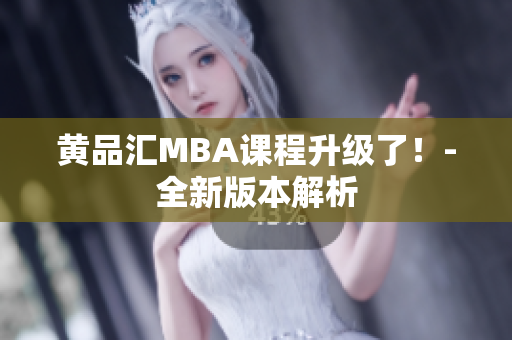 黄品汇MBA课程升级了！-全新版本解析