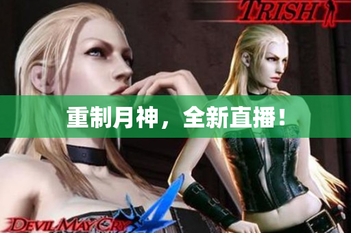 重制月神，全新直播！