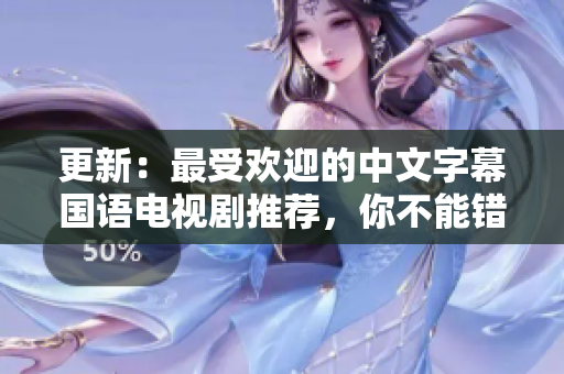 更新：最受欢迎的中文字幕国语电视剧推荐，你不能错过的TOP5