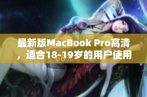 最新版MacBook Pro高清，适合18-19岁的用户使用