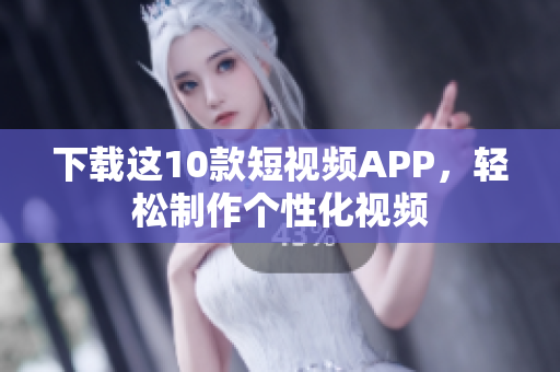 下载这10款短视频APP，轻松制作个性化视频