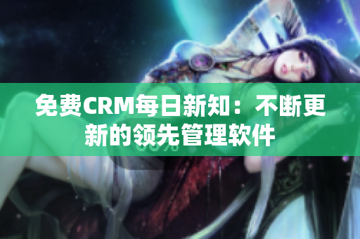 免费CRM每日新知：不断更新的领先管理软件