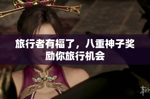 旅行者有福了，八重神子奖励你旅行机会