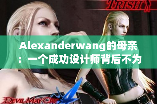 Alexanderwang的母亲：一个成功设计师背后不为人知的支持者