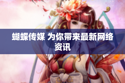 蝴蝶传媒 为你带来最新网络资讯