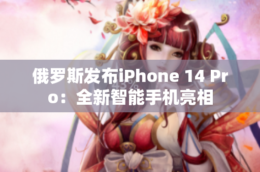 俄罗斯发布iPhone 14 Pro：全新智能手机亮相