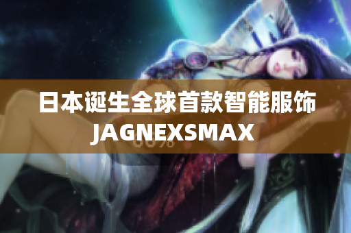 日本诞生全球首款智能服饰JAGNEXSMAX