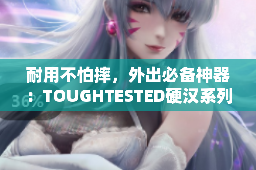 耐用不怕摔，外出必备神器：TOUGHTESTED硬汉系列