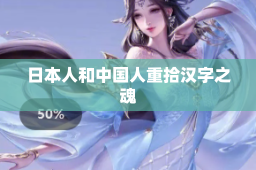 日本人和中国人重拾汉字之魂