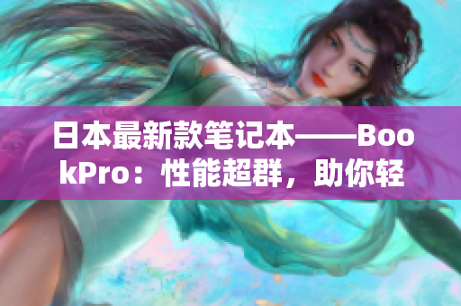 日本最新款笔记本——BookPro：性能超群，助你轻松规划未来！