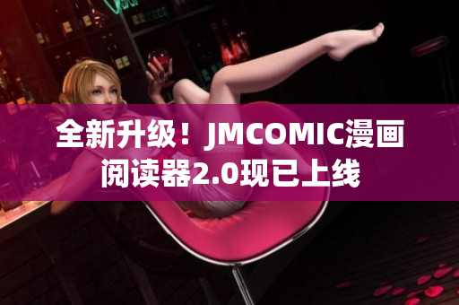 全新升级！JMCOMIC漫画阅读器2.0现已上线