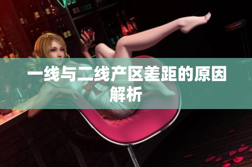 一线与二线产区差距的原因解析