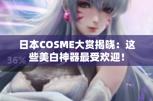 日本COSME大赏揭晓：这些美白神器最受欢迎！
