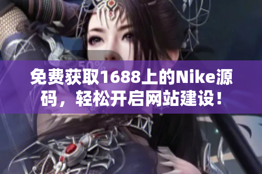免费获取1688上的Nike源码，轻松开启网站建设！