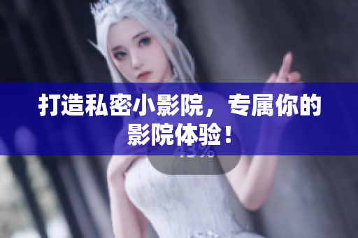 打造私密小影院，专属你的影院体验！