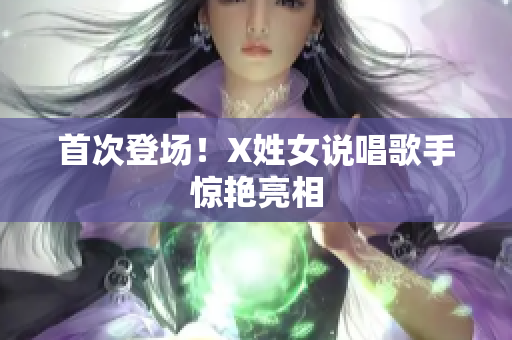 首次登场！X姓女说唱歌手惊艳亮相